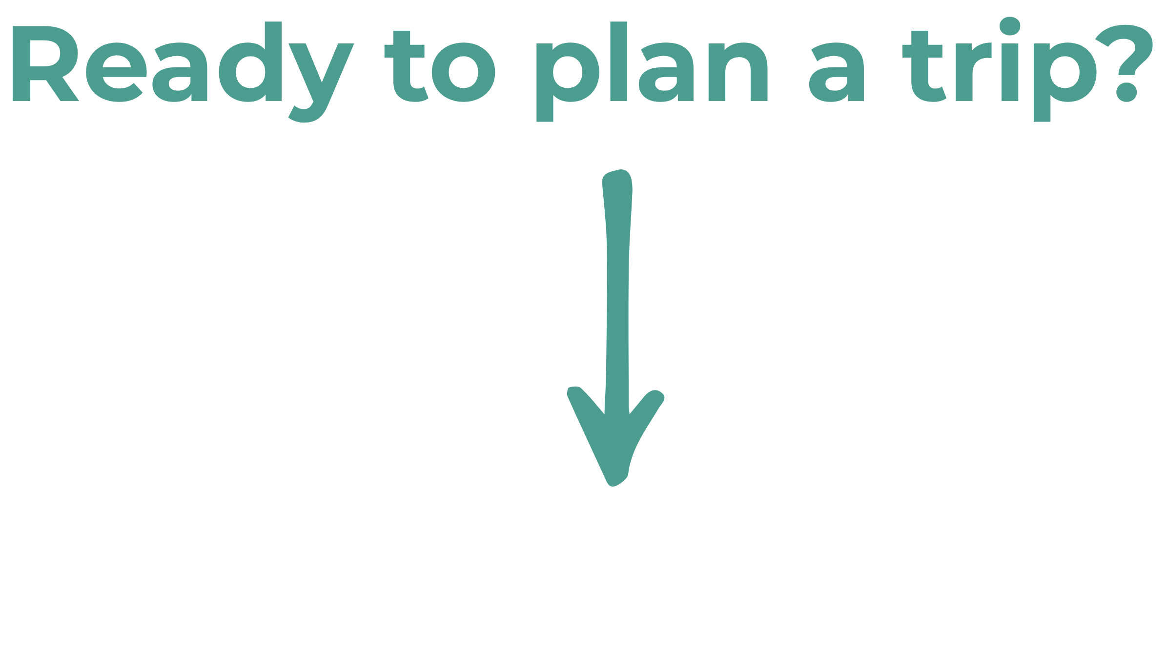 Text graphic that says 'Ready to plan a trip?' with an arrow pointing downwards.